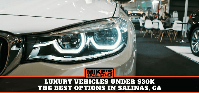 Luxury Vehicles Under $30k: The Best Options in Salinas, CA